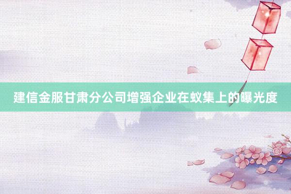 建信金服甘肃分公司增强企业在蚁集上的曝光度